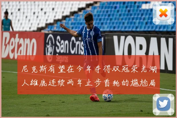 尼克斯有望在今年夺得双冠荣光湖人雄鹿连续两年止步首轮的尴尬局面