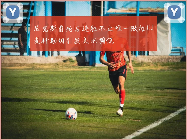 尼克斯首轮后连胜不止唯一败给CJ麦科勒姆引发美记调侃